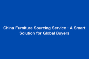 China furniture sourcing service